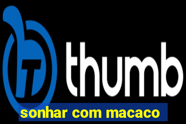 sonhar com macaco